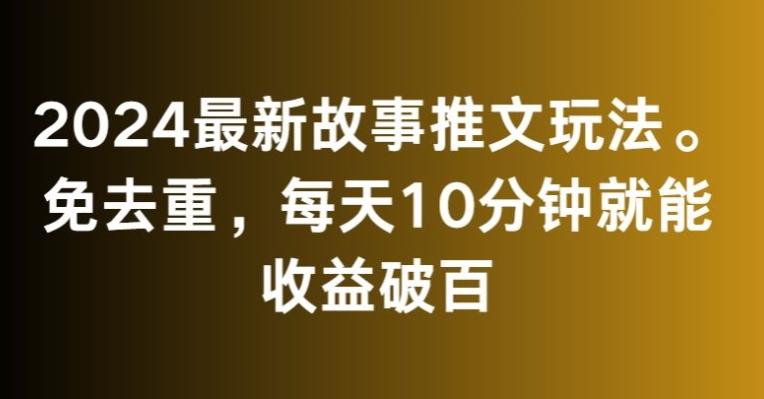 2024最新故事推文玩法，免去重，每天10分钟就能收益破百【揭秘】-金易项目网