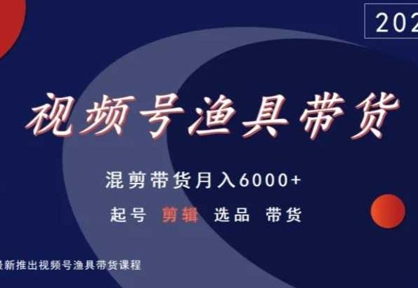 视频号渔具带货，混剪带货月入6000+，起号剪辑选品带货-金易项目网