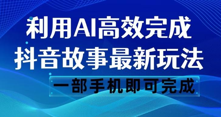抖音故事最新玩法，通过AI一键生成文案和视频，日收入500一部手机即可完成【揭秘】-金易项目网