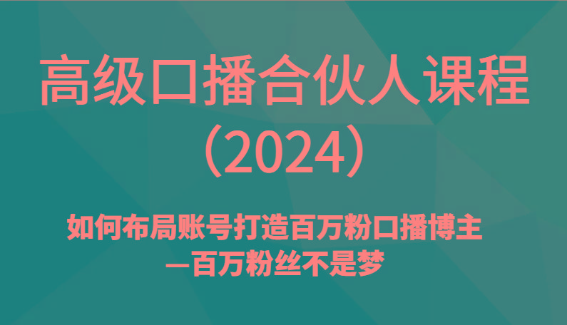 高级口播合伙人课程(2024)如何布局账号打造百万粉口播博主—百万粉丝不是梦-金易项目网