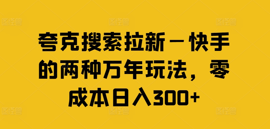 夸克搜索拉新—快手的两种万年玩法，零成本日入300+-金易项目网