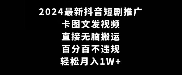 2024最新抖音短剧推广，卡图文发视频，直接无脑搬，百分百不违规，轻松月入1W+【揭秘】-金易项目网