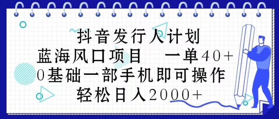 抖音发行人计划，蓝海风口项目 一单40，0基础一部手机即可操作 日入2000＋-金易项目网