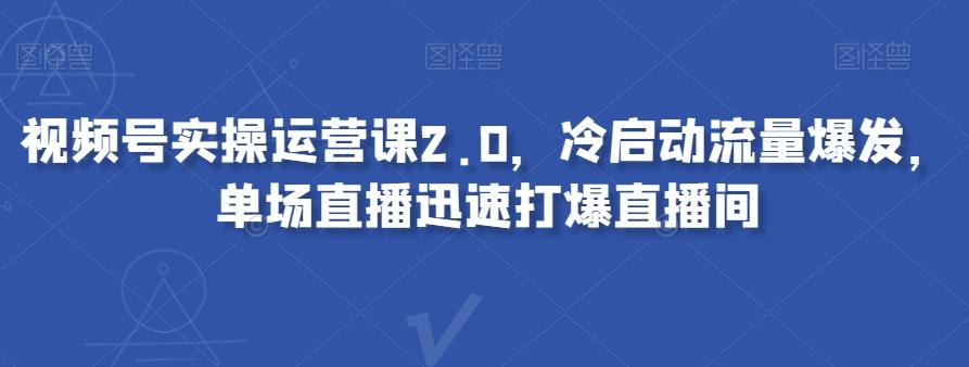 视频号实操运营课2.0，冷启动流量爆发，单场直播迅速打爆直播间-金易项目网