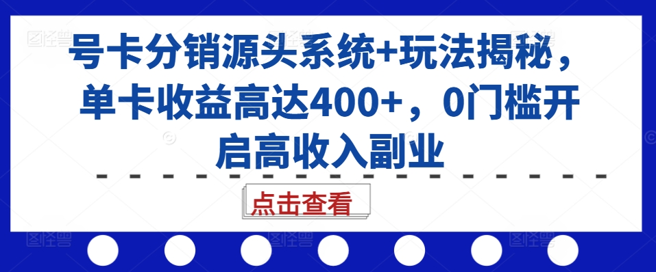 号卡分销源头系统+玩法揭秘，单卡收益高达400+，0门槛开启高收入副业-金易项目网