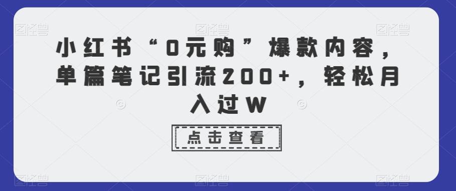 小红书“0元购”爆款内容，单篇笔记引流200+，轻松月入过W-金易项目网
