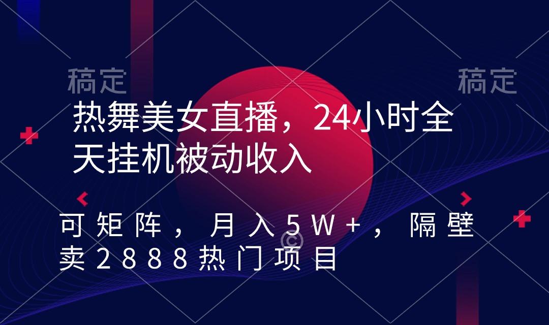 热舞美女直播，24小时全天挂机被动收入，可矩阵 月入5W+隔壁卖2888热门项目-金易项目网