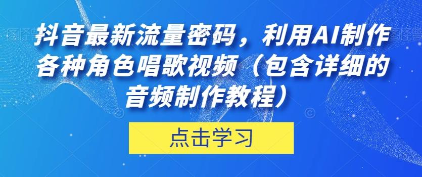 抖音最新流量密码，利用AI制作各种角色唱歌视频（包含详细的音频制作教程）【揭秘】-金易项目网