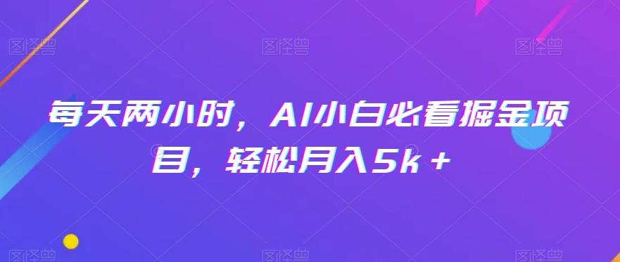 每天两小时，AI小白必看掘金项目，轻松月入5k＋-金易项目网