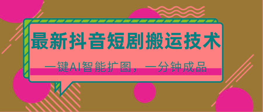 最新抖音短剧搬运技术，一键AI智能扩图，百分百过原创，秒过豆荚！-金易项目网