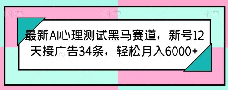 最新AI心理测试黑马赛道，新号12天接广告34条，轻松月入6000+【揭秘】-金易项目网