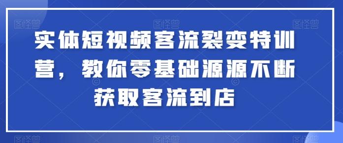 实体短视频客流裂变特训营，教你零基础源源不断获取客流到店-金易项目网