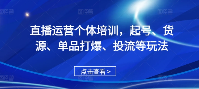 直播运营个体培训，起号、货源、单品打爆、投流等玩法-金易项目网