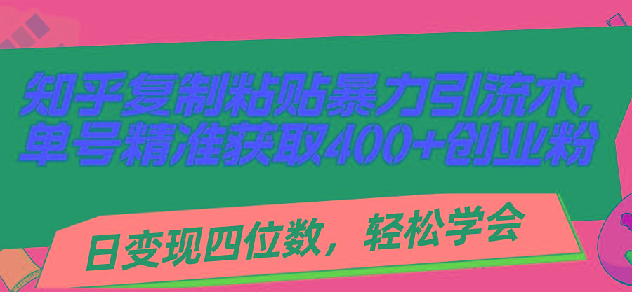 知乎复制粘贴暴力引流术，单号精准获取400+创业粉，日变现四位数，轻松…-金易项目网