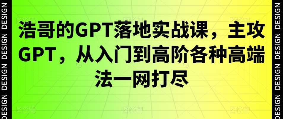 浩哥的GPT落地实战课，主攻GPT，从入门到高阶各种高端法一网打尽-金易项目网