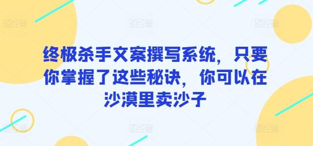 终极杀手文案撰写系统，只要你掌握了这些秘诀，你可以在沙漠里卖沙子-金易项目网