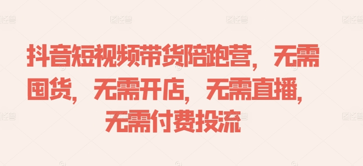 抖音短视频带货陪跑营，无需囤货、无需开店、无需直播,无需付费投流-金易项目网