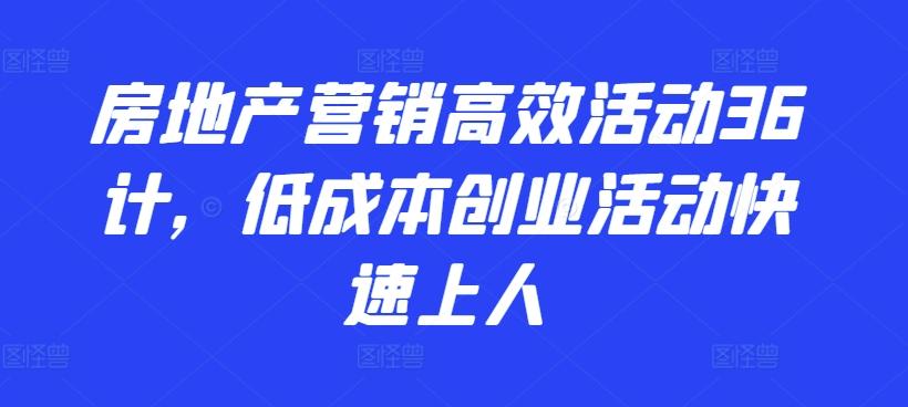 房地产营销高效活动36计，​低成本创业活动快速上人-金易项目网