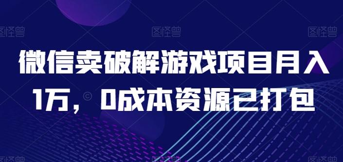 微信卖破解游戏项目月入1万，0成本资源已打包【揭秘】-金易项目网
