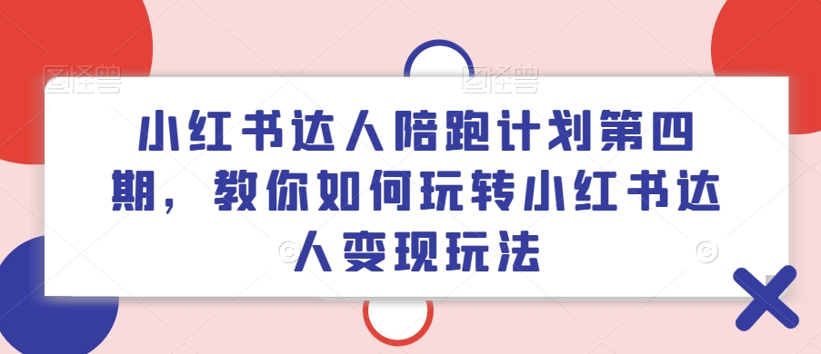 小红书达人陪跑计划第四期，教你如何玩转小红书达人变现玩法-金易项目网
