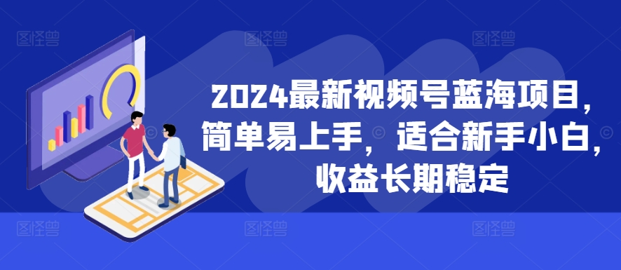 2024最新视频号蓝海项目，简单易上手，适合新手小白，收益长期稳定-金易项目网