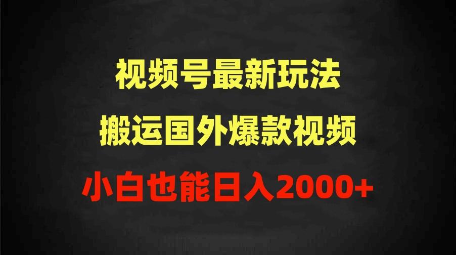 (9796期)2024视频号最新玩法，搬运国外爆款视频，100%过原创，小白也能日入2000+-金易项目网