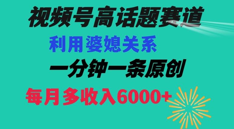 视频号流量赛道{婆媳关系}玩法话题高播放恐怖一分钟一条每月额外收入6000+【揭秘】-金易项目网