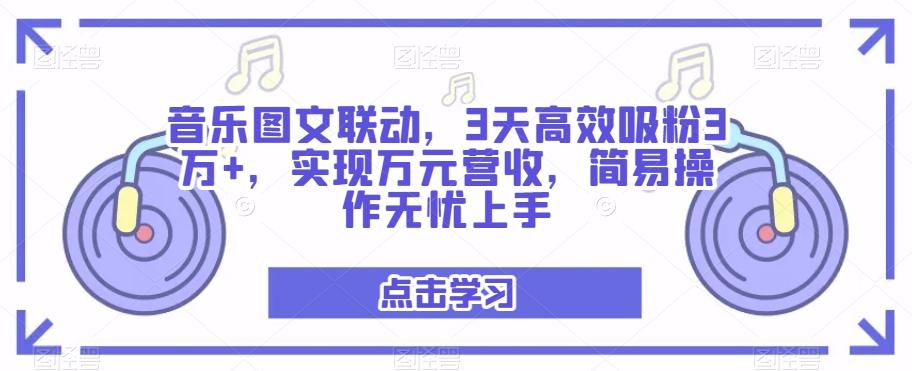 音乐图文联动，3天高效吸粉3万+，实现万元营收，简易操作无忧上手-金易项目网