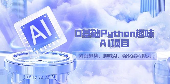 0基础Python趣味-AI项目，紧跟趋势、趣味Al、强化编程能力(13节课)-金易项目网