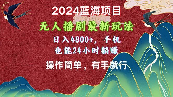 2024蓝海项目，无人播剧最新玩法，日入4800+，手机也能操作简单有手就行-金易项目网