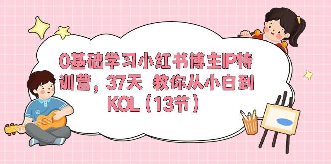 0基础学习小红书博主IP特训营，37天 教你从小白到KOL(13节-金易项目网