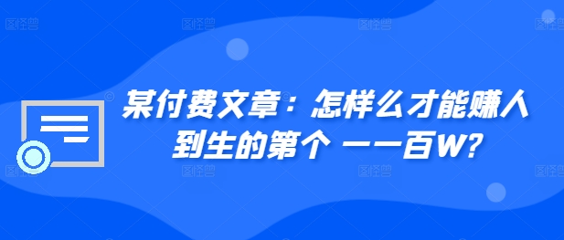 ​某付费文章：怎‮样么‬才能赚‮人到‬生的第‮个一‬一百W?-金易项目网