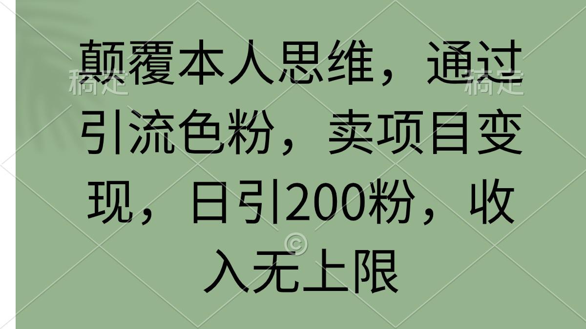 (9523期)颠覆本人思维，通过引流色粉，卖项目变现，日引200粉，收入无上限-金易项目网