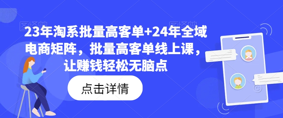 23年淘系批量高客单+24年全域电商矩阵，批量高客单线上课，让赚钱轻松无脑点-金易项目网