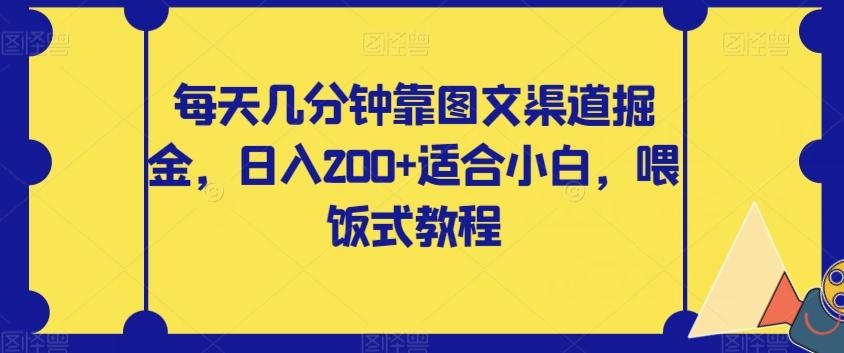 每天几分钟靠图文渠道掘金，日入200+适合小白，喂饭式教程【揭秘】-金易项目网