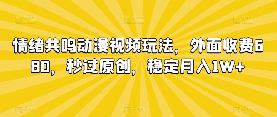 情绪共鸣动漫视频玩法，外面收费680，秒过原创，稳定月入1W+【揭秘】-金易项目网