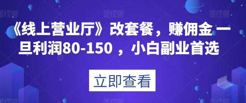 《线上营业厅》改套餐，赚佣金一旦利润80-150，小白副业首选【揭秘】-金易项目网