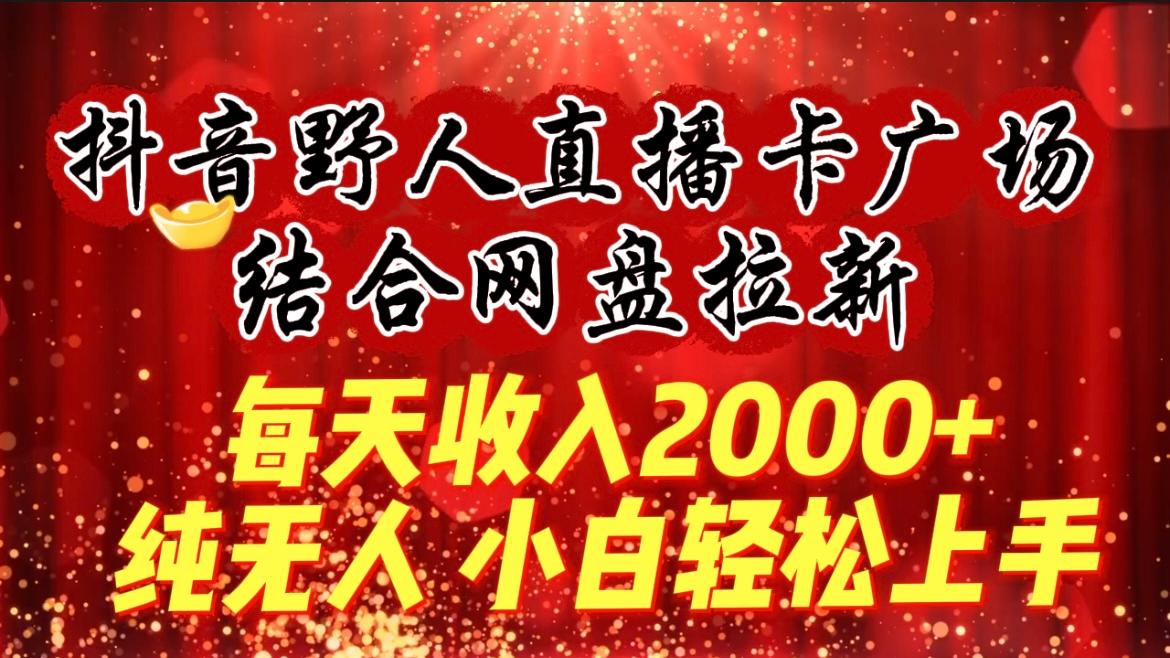 (9504期)每天收入2000+，抖音野人直播卡广场，结合网盘拉新，纯无人，小白轻松上手-金易项目网