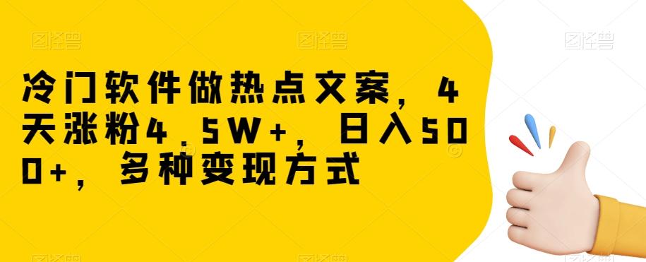 冷门软件做热点文案，4天涨粉4.5W+，日入500+，多种变现方式【揭秘】-金易项目网