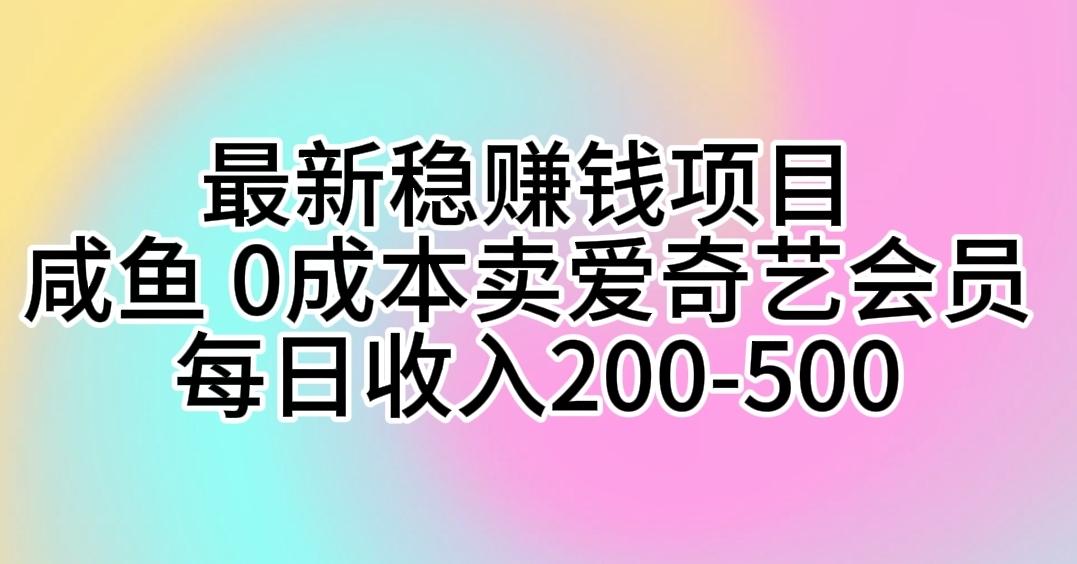 最新稳赚钱项目 咸鱼 0成本卖爱奇艺会员 每日收入200-500-金易项目网
