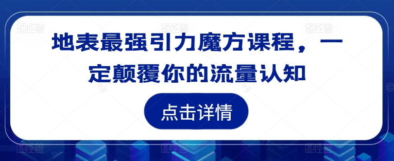 地表最强引力魔方课程，一定颠覆你的流量认知-金易项目网