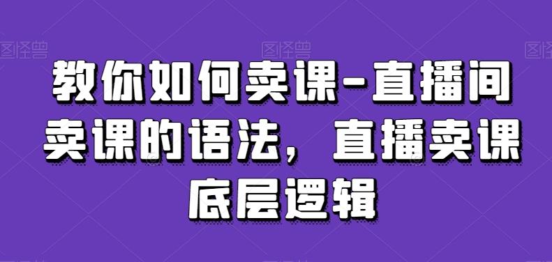 教你如何卖课-直播间卖课的语法，直播卖课底层逻辑-金易项目网