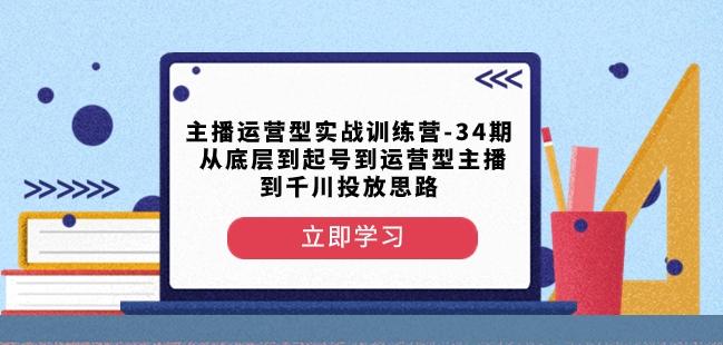 主播运营型实战训练营-第34期从底层到起号到运营型主播到千川投放思路-金易项目网