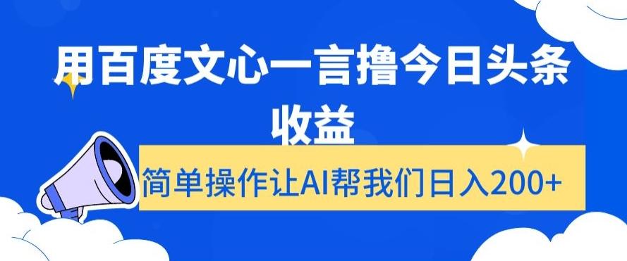 用百度文心一言撸今日头条收益，简单操作让AI帮我们日入200+【揭秘】-金易项目网