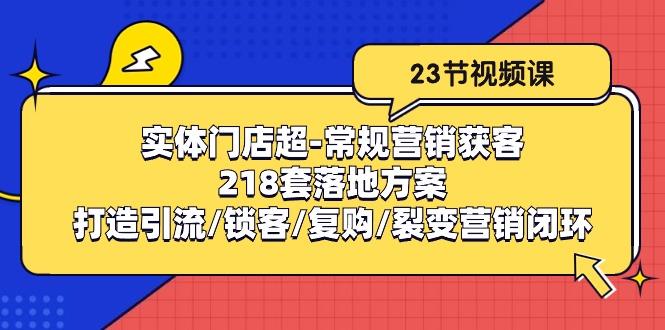 实体门店超-常规营销获客：218套落地方案/打造引流/锁客/复购/裂变营销-金易项目网
