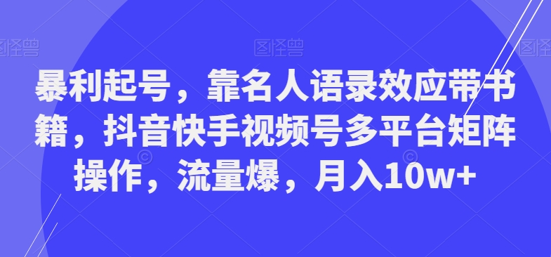 暴利起号，靠名人语录效应带书籍，抖音快手视频号多平台矩阵操作，流量爆，月入10w+-金易项目网