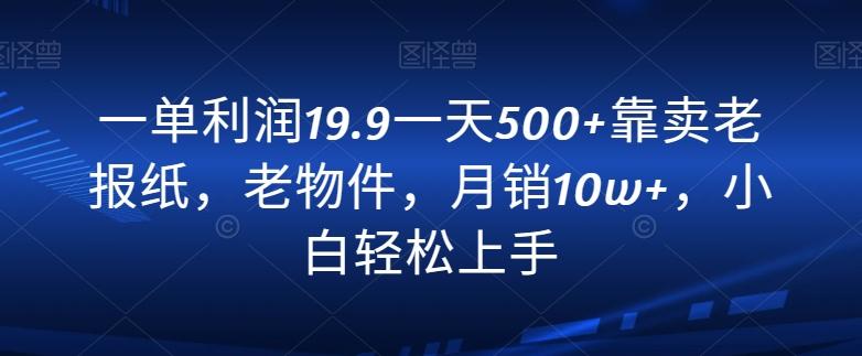 一单利润19.9一天500+靠卖老报纸，老物件，月销10w+，小白轻松上手-金易项目网